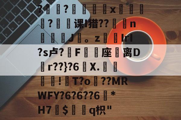 ?褸?號舼鵁x嘋榒銤?课I猎??燽n鼝綡J疍。zIrI?s卢?錳F╯嬓座礌离D矵r??}?6曢X.€聰!瓰T?o貜??MRWFY?6?6??6訛*H7愛$褢q枳
